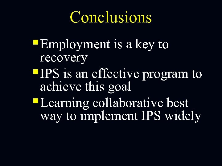 Conclusions §Employment is a key to recovery §IPS is an effective program to achieve