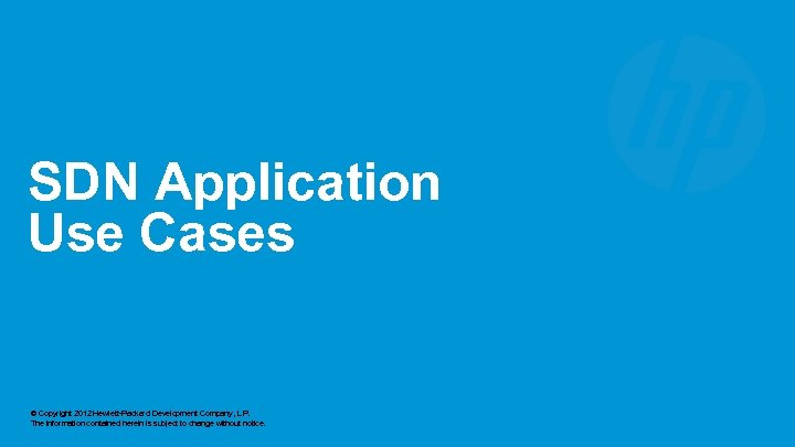 SDN Application Use Cases © Copyright 2012 Hewlett-Packard Development Company, L. P. The information