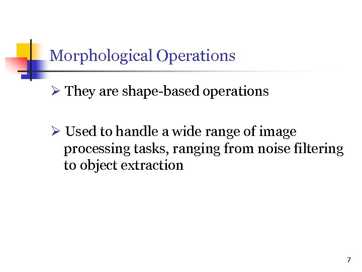 Morphological Operations They are shape-based operations Used to handle a wide range of image