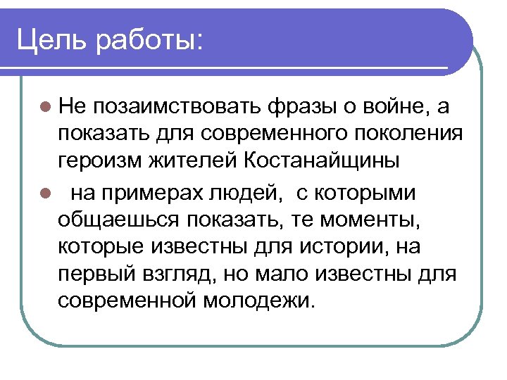 Цель работы: l Не позаимствовать фразы о войне, а показать для современного поколения героизм
