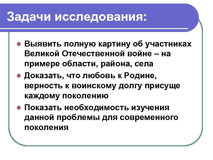 Задачи исследования: Выявить полную картину об участниках Великой Отечественной войне – на примере области,