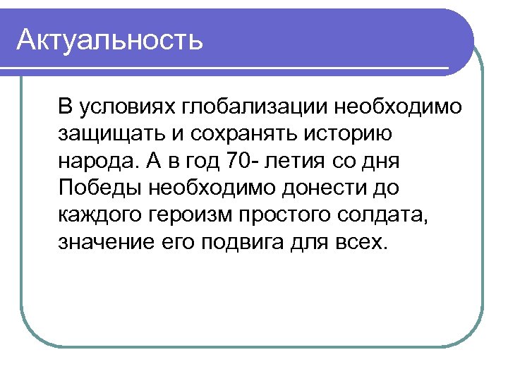 Актуальность В условиях глобализации необходимо защищать и сохранять историю народа. А в год 70