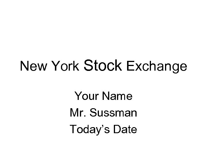 New York Stock Exchange Your Name Mr. Sussman Today’s Date 