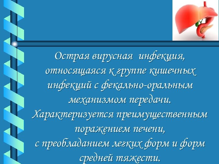 Острая вирусная инфекция, относящаяся к группе кишечных инфекций с фекально-оральным механизмом передачи. Характеризуется преимущественным