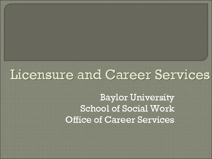 Licensure and Career Services Baylor University School of Social Work Office of Career Services