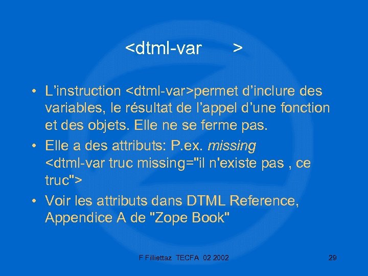 <dtml-var > • L’instruction <dtml-var>permet d’inclure des variables, le résultat de l’appel d’une fonction