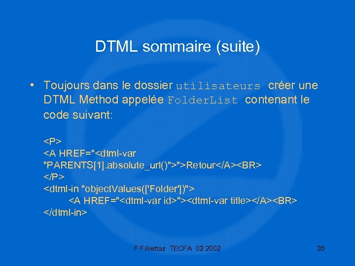DTML sommaire (suite) • Toujours dans le dossier utilisateurs créer une DTML Method appelée
