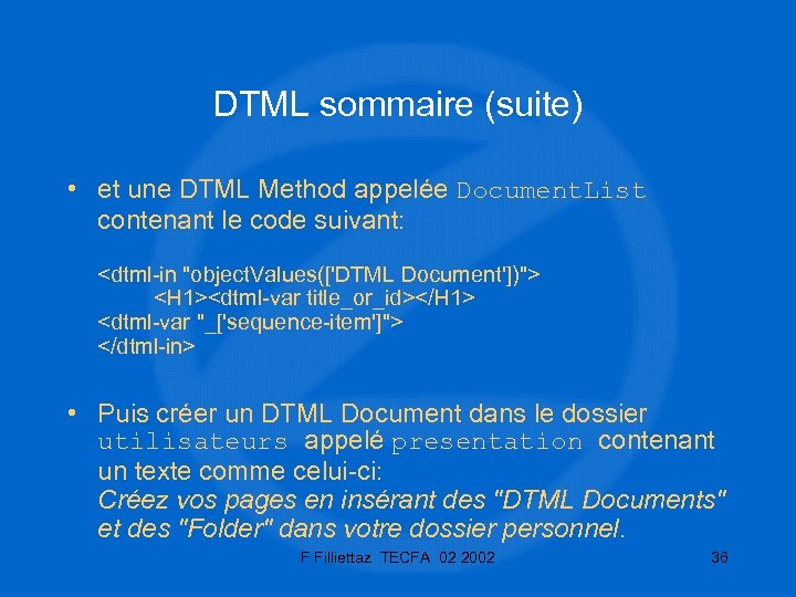 DTML sommaire (suite) • et une DTML Method appelée Document. List contenant le code