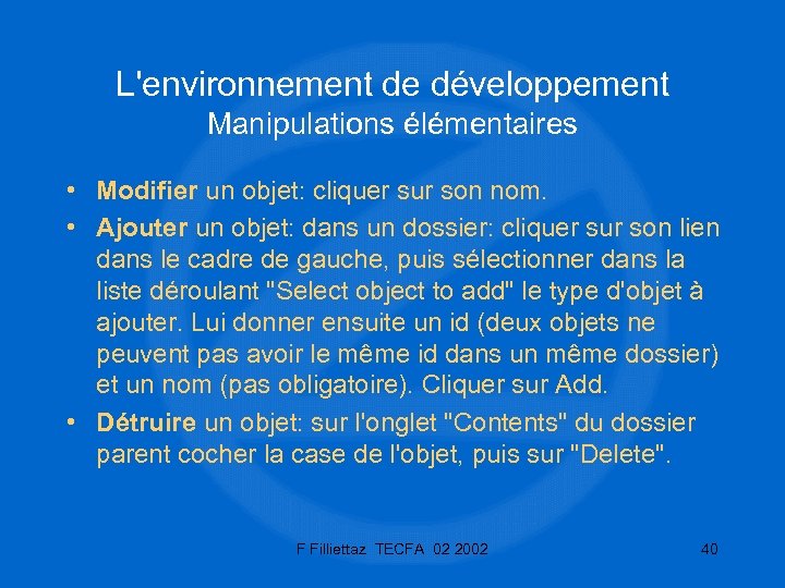 L'environnement de développement Manipulations élémentaires • Modifier un objet: cliquer sur son nom. •
