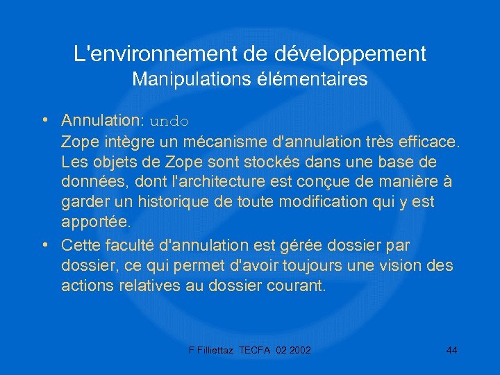 L'environnement de développement Manipulations élémentaires • Annulation: undo Zope intègre un mécanisme d'annulation très