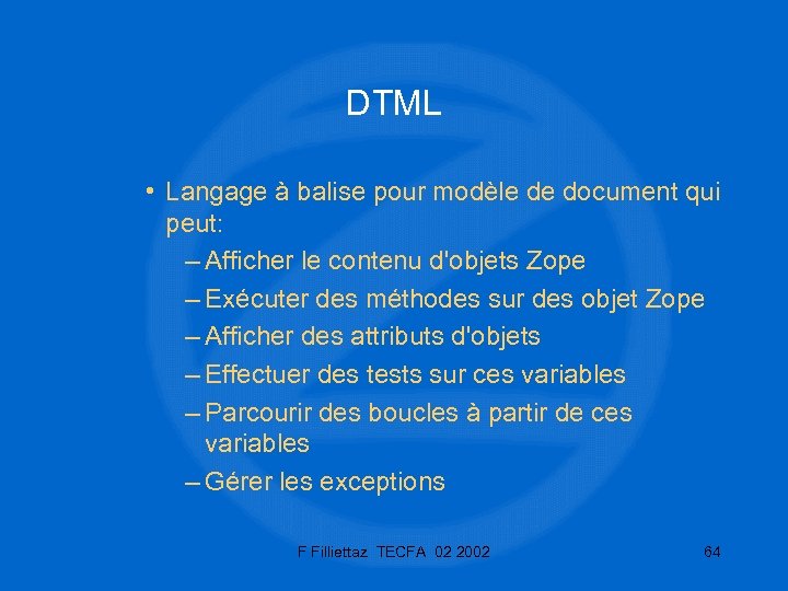 DTML • Langage à balise pour modèle de document qui peut: – Afficher le