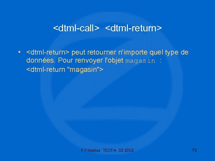 <dtml-call> <dtml-return> • <dtml-return> peut retourner n'importe quel type de données. Pour renvoyer l'objet
