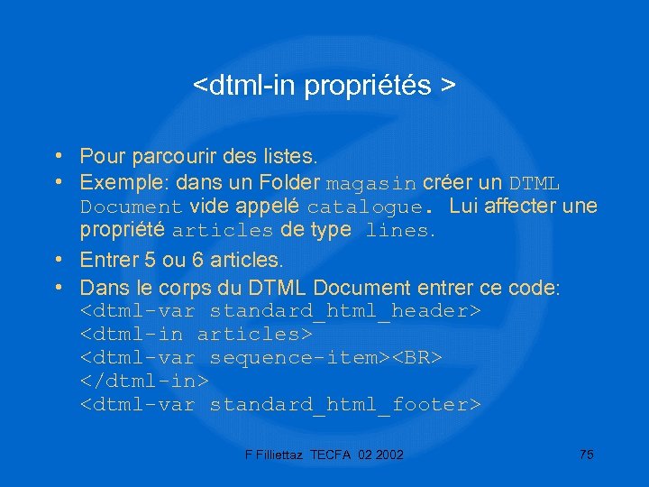 <dtml-in propriétés > • Pour parcourir des listes. • Exemple: dans un Folder magasin