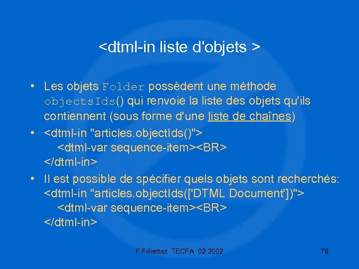 <dtml-in liste d'objets > • Les objets Folder possèdent une méthode objects. Ids() qui