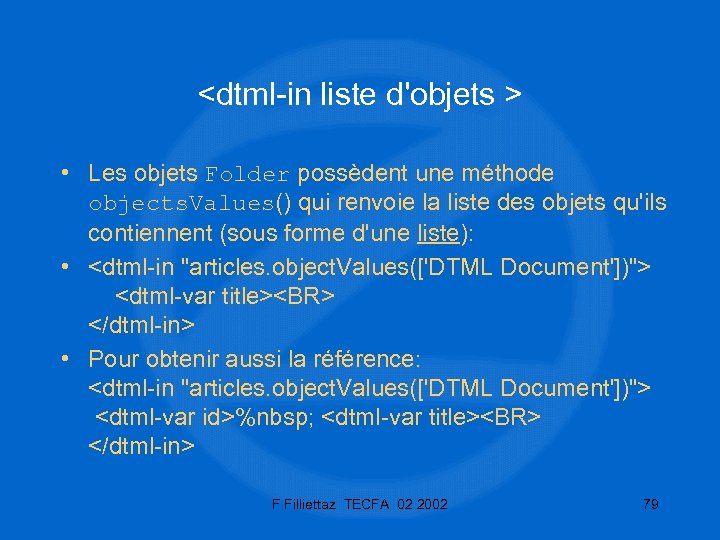 <dtml-in liste d'objets > • Les objets Folder possèdent une méthode objects. Values() qui
