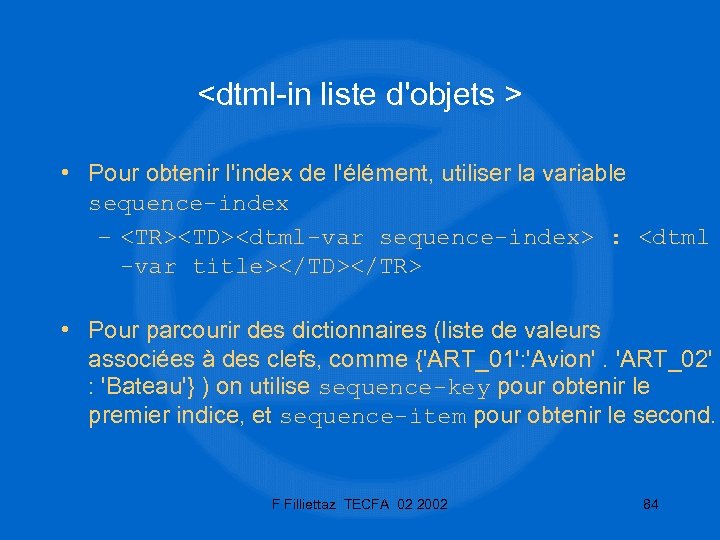 <dtml-in liste d'objets > • Pour obtenir l'index de l'élément, utiliser la variable sequence-index