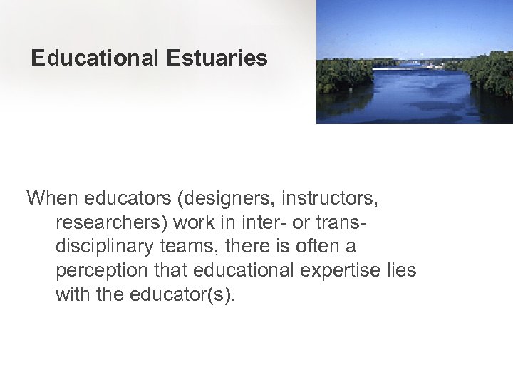 Educational Estuaries When educators (designers, instructors, researchers) work in inter- or transdisciplinary teams, there