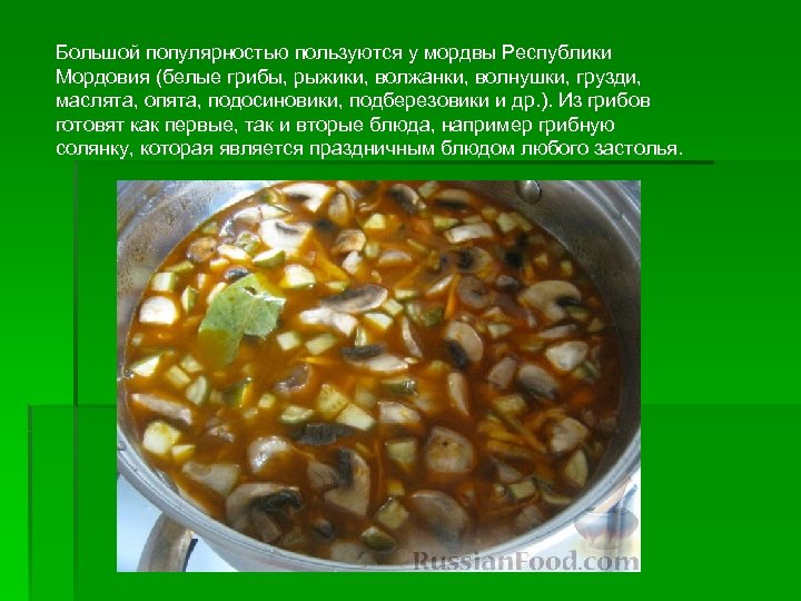 Большой популярностью пользуются у мордвы Республики Мордовия (белые грибы, рыжики, волжанки, волнушки, грузди, маслята,