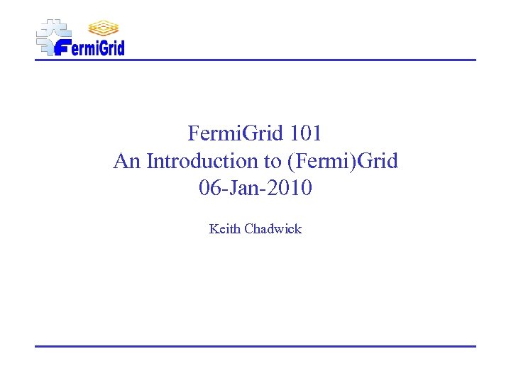 Fermi. Grid 101 An Introduction to (Fermi)Grid 06 -Jan-2010 Keith Chadwick 
