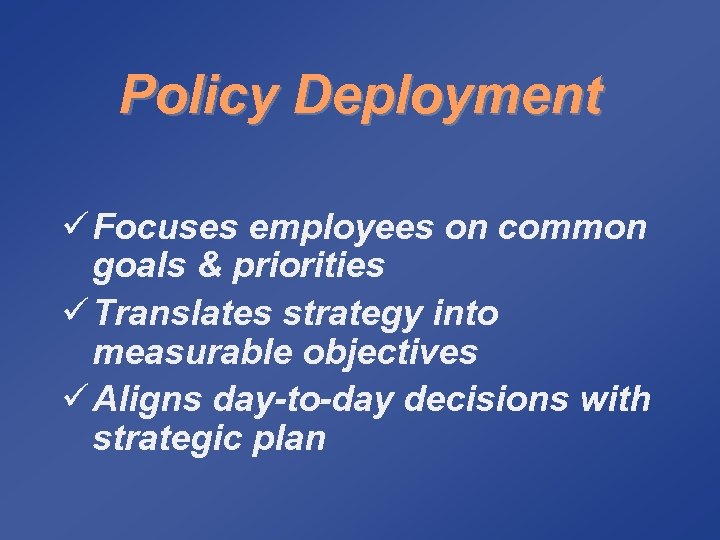Policy Deployment ü Focuses employees on common goals & priorities ü Translates strategy into