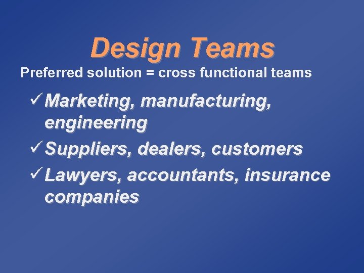 Design Teams Preferred solution = cross functional teams ü Marketing, manufacturing, engineering ü Suppliers,