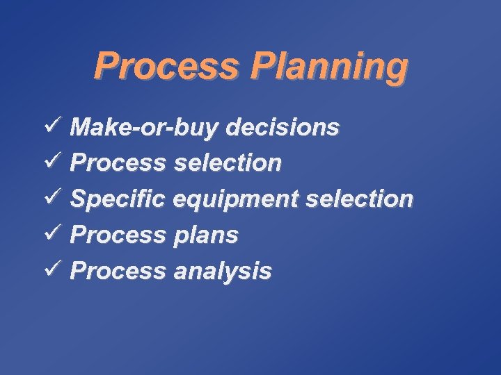 Process Planning ü Make-or-buy decisions ü Process selection ü Specific equipment selection ü Process