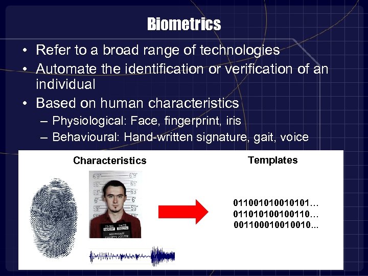 Biometrics • Refer to a broad range of technologies • Automate the identification or