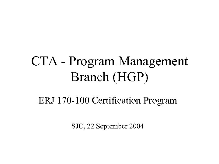 CTA - Program Management Branch (HGP) ERJ 170 -100 Certification Program SJC, 22 September