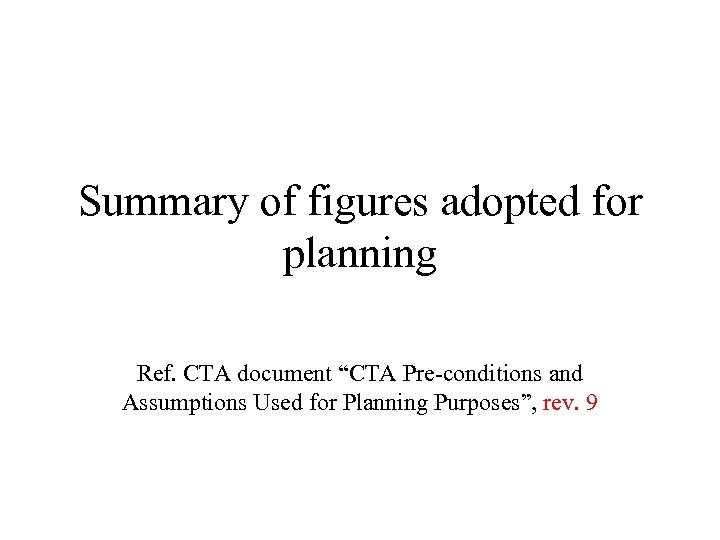 Summary of figures adopted for planning Ref. CTA document “CTA Pre-conditions and Assumptions Used