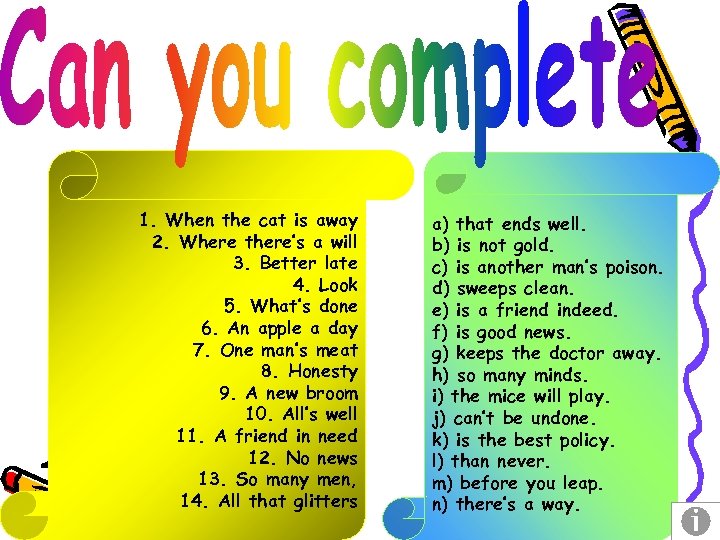 1. When the cat is away 2. Where there’s a will 3. Better late