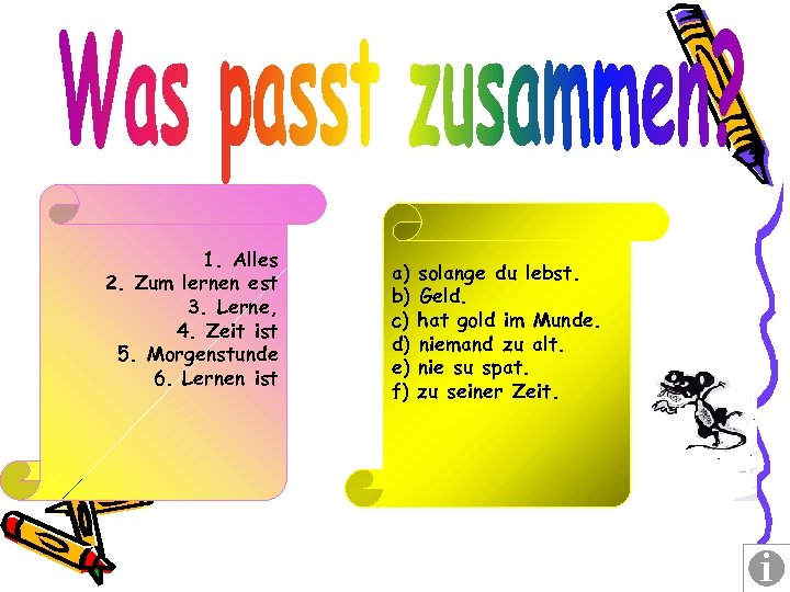 1. Alles 2. Zum lernen est 3. Lerne, 4. Zeit ist 5. Morgenstunde 6.