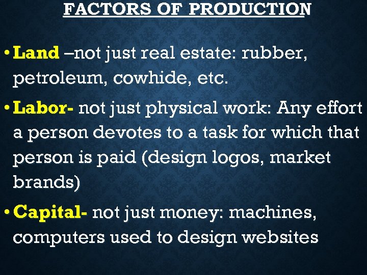 FACTORS OF PRODUCTION • Land –not just real estate: rubber, petroleum, cowhide, etc. •