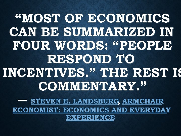 “MOST OF ECONOMICS CAN BE SUMMARIZED IN FOUR WORDS: “PEOPLE RESPOND TO INCENTIVES. ”