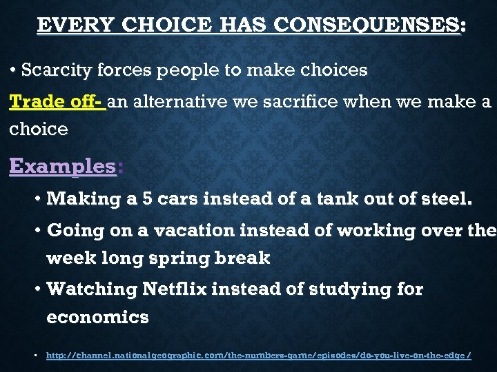 EVERY CHOICE HAS CONSEQUENSES: • Scarcity forces people to make choices Trade off- an