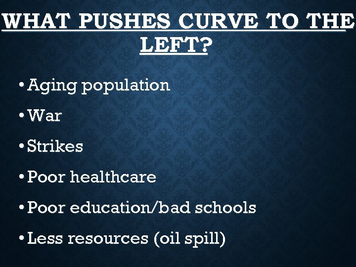 WHAT PUSHES CURVE TO THE LEFT? • Aging population • War • Strikes •