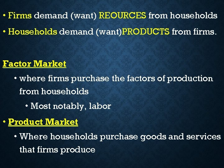 • Firms demand (want) REOURCES from households • Households demand (want)PRODUCTS from firms.