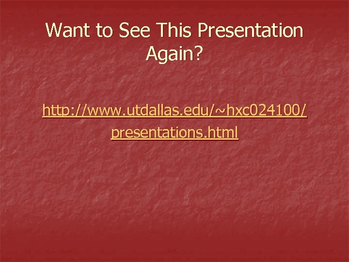 Want to See This Presentation Again? http: //www. utdallas. edu/~hxc 024100/ presentations. html 