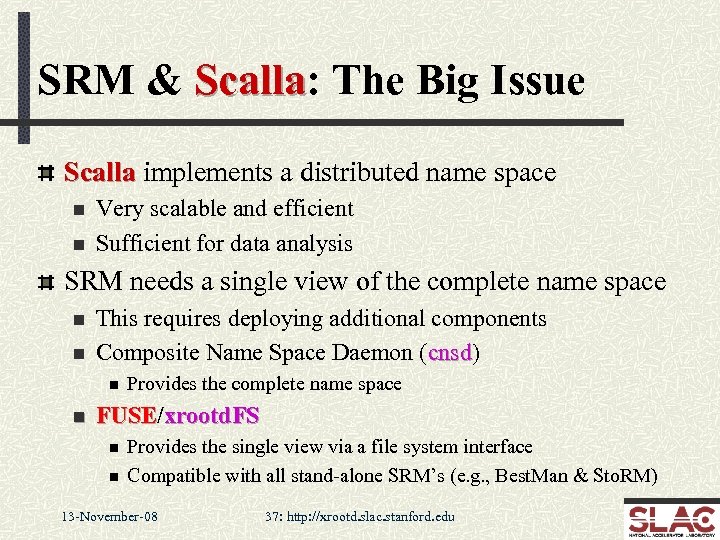 SRM & Scalla: The Big Issue Scalla implements a distributed name space n n
