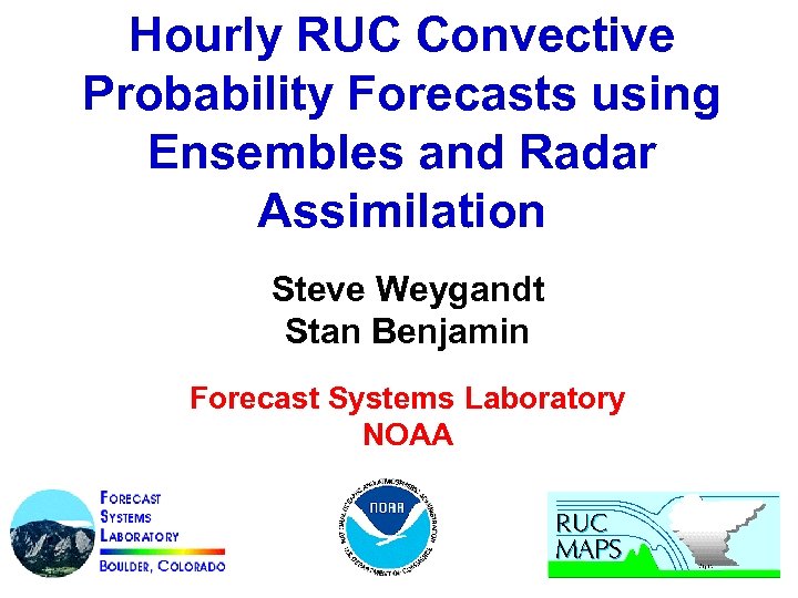 Hourly RUC Convective Probability Forecasts using Ensembles and Radar Assimilation Steve Weygandt Stan Benjamin