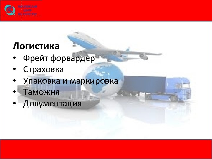 Логистика • • • Фрейт форвардер Страховка Упаковка и маркировка Таможня Документация 