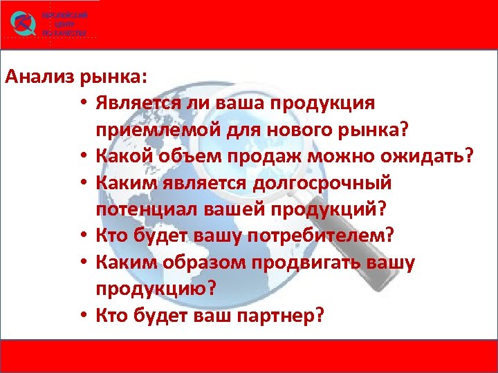 Анализ рынка: • Является ли ваша продукция приемлемой для нового рынка? • Какой объем