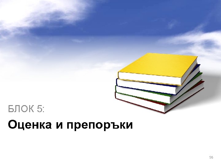 БЛОК 5: Оценка и препоръки 56 