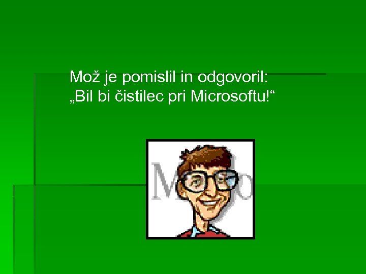 Mož je pomislil in odgovoril: „Bil bi čistilec pri Microsoftu!“ 