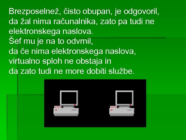 Brezposelnež, čisto obupan, je odgovoril, da žal nima računalnika, zato pa tudi ne elektronskega