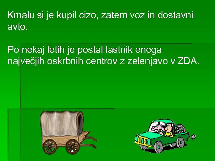 Kmalu si je kupil cizo, zatem voz in dostavni avto. Po nekaj letih je