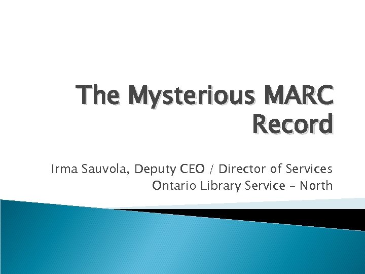 The Mysterious MARC Record Irma Sauvola, Deputy CEO / Director of Services Ontario Library