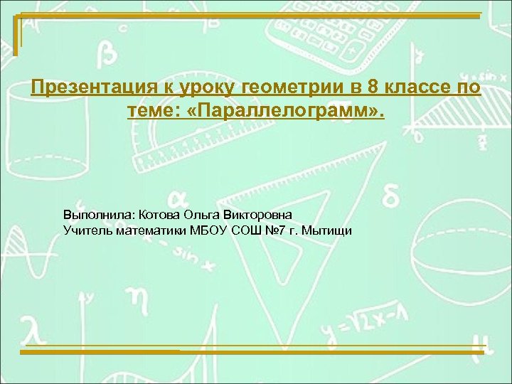 Презентация к уроку геометрии в 8 классе по теме: «Параллелограмм» . Выполнила: Котова Ольга