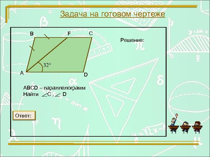Задача на готовом чертеже В С F Решение: А D ABCD – параллелограмм Найти