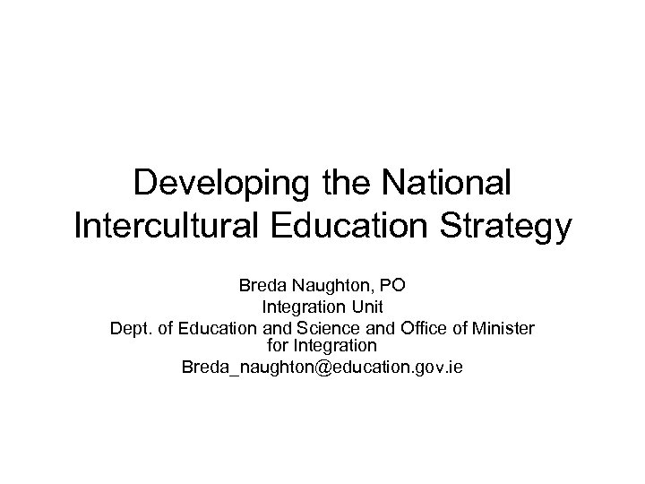 Developing the National Intercultural Education Strategy Breda Naughton, PO Integration Unit Dept. of Education