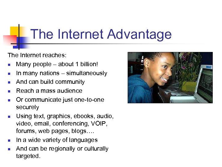 The Internet Advantage The Internet reaches: n Many people – about 1 billion! n
